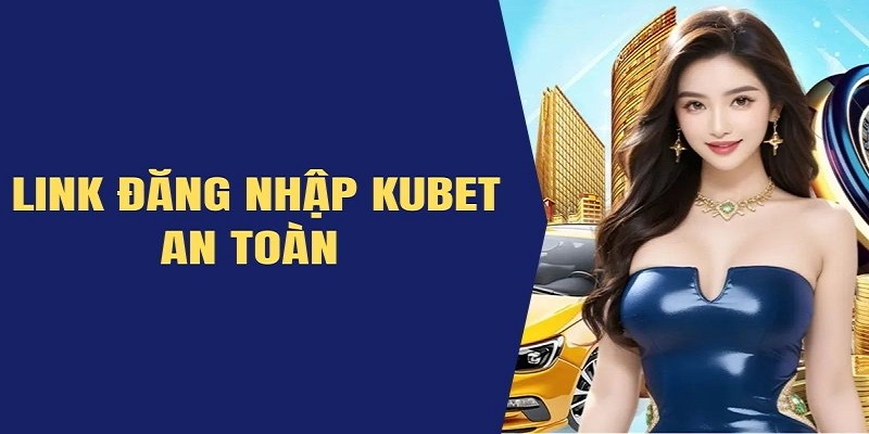 Truy cập link đăng nhập Kubet chính thức